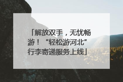 解放双手，无忧畅游！“轻松游河北”行李寄递服务上线