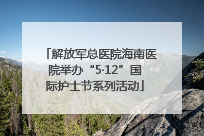 解放军总医院海南医院举办“5·12”国际护士节系列活动