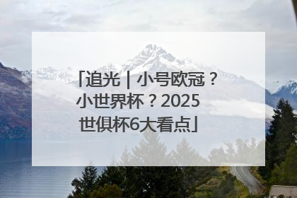 追光｜小号欧冠？小世界杯？2025世俱杯6大看点
