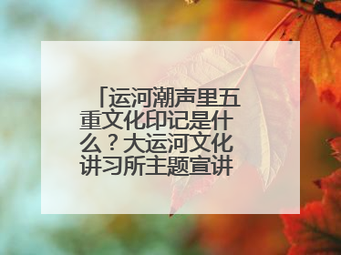 运河潮声里五重文化印记是什么？大运河文化讲习所主题宣讲为市民揭秘