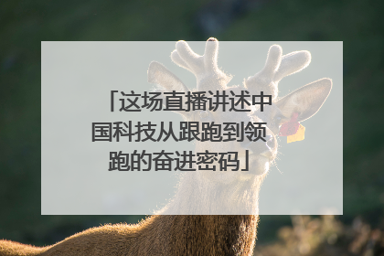 这场直播讲述中国科技从跟跑到领跑的奋进密码