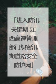 进入防汛关键期 江西高速管理部门织密汛期道路安全防护网