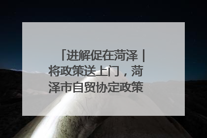 进解促在菏泽｜将政策送上门，菏泽市自贸协定政策专题宣讲会召开