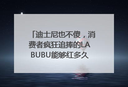 迪士尼也不傻，消费者疯狂追捧的LABUBU能够红多久？｜热财经