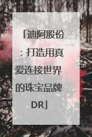 迪阿股份：打造用真爱连接世界的珠宝品牌DR