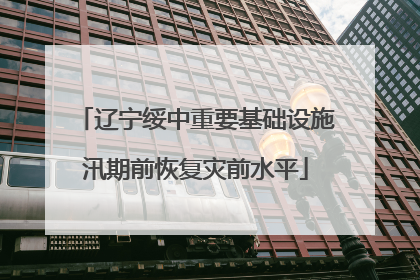 辽宁绥中重要基础设施汛期前恢复灾前水平