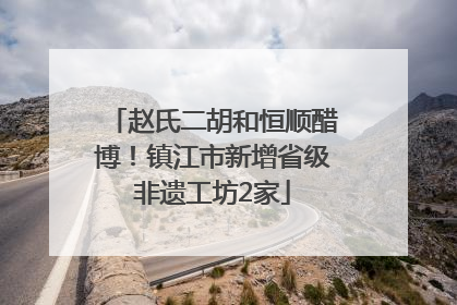 赵氏二胡和恒顺醋博！镇江市新增省级非遗工坊2家