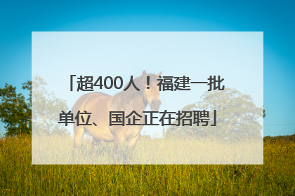 超400人！福建一批单位、国企正在招聘