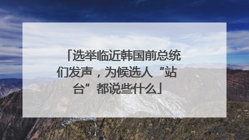 选举临近韩国前总统们发声，为候选人“站台”都说些什么