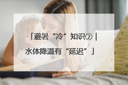 避暑“冷”知识②｜水体降温有“延迟”