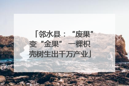 邻水县：“废果”变“金果” 一棵枳壳树生出千万产业