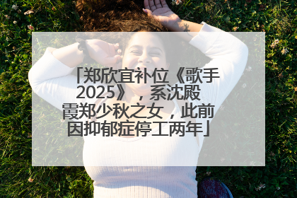 郑欣宜补位《歌手2025》，系沈殿霞郑少秋之女，此前因抑郁症停工两年