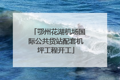 鄂州花湖机场国际公共货站配套机坪工程开工