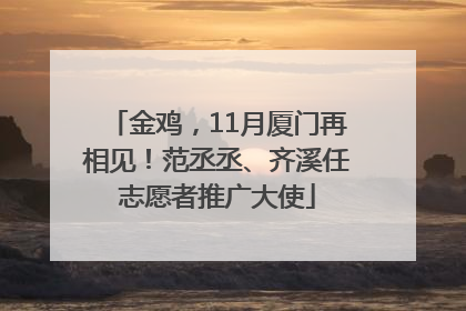 金鸡，11月厦门再相见！范丞丞、齐溪任志愿者推广大使