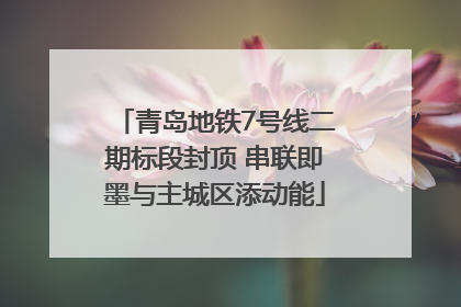 青岛地铁7号线二期标段封顶 串联即墨与主城区添动能
