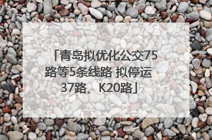 青岛拟优化公交75路等5条线路 拟停运37路、K20路