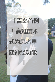 青岛首例！高难度术式为患者重建神经功能