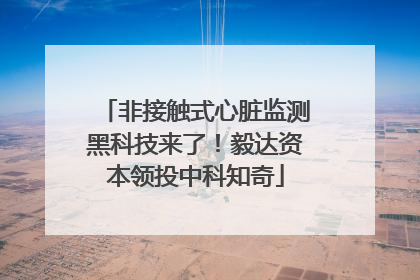 非接触式心脏监测黑科技来了！毅达资本领投中科知奇