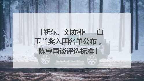 靳东、刘亦菲……白玉兰奖入围名单公布，陈宝国谈评选标准