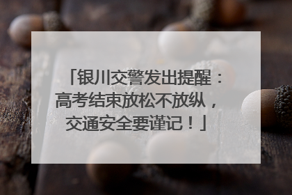 银川交警发出提醒：高考结束放松不放纵，交通安全要谨记！