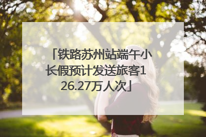 铁路苏州站端午小长假预计发送旅客126.27万人次