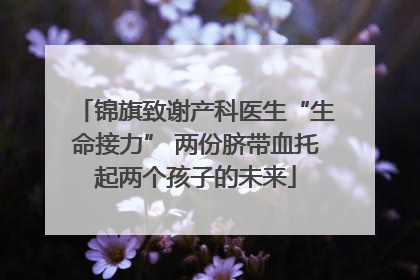 锦旗致谢产科医生“生命接力” 两份脐带血托起两个孩子的未来