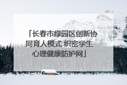 长春市绿园区创新协同育人模式 织密学生心理健康防护网