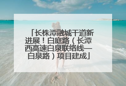 长株潭融城干道新进展！白庭路（长潭西高速白泉联络线—白泉路）项目建成