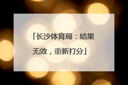 长沙体育局：结果无效，重新打分