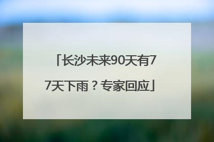长沙未来90天有77天下雨？专家回应