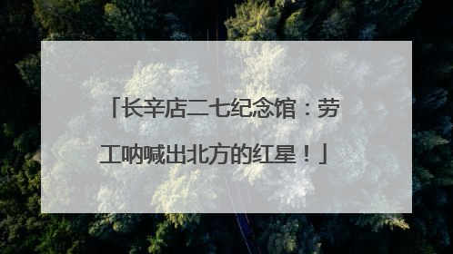 长辛店二七纪念馆：劳工呐喊出北方的红星！