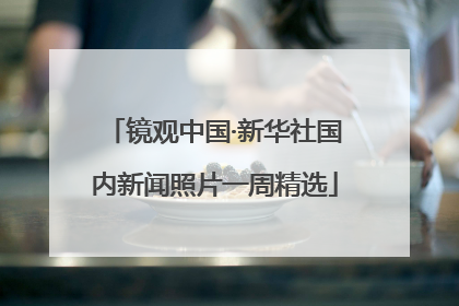 镜观中国·新华社国内新闻照片一周精选