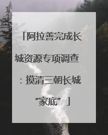 阿拉善完成长城资源专项调查：摸清三朝长城“家底”