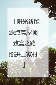阳光新能源点亮屋顶 致富之路照进三家村