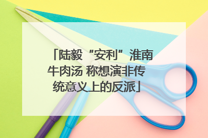 陆毅“安利”淮南牛肉汤 称想演非传统意义上的反派