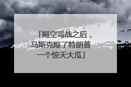 隔空骂战之后，马斯克爆了特朗普一个惊天大瓜