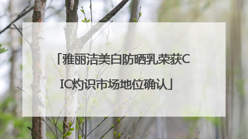 雅丽洁美白防晒乳荣获CIC灼识市场地位确认