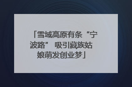 雪域高原有条“宁波路” 吸引藏族姑娘萌发创业梦