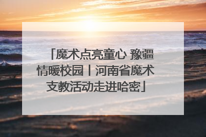 魔术点亮童心 豫疆情暖校园丨河南省魔术支教活动走进哈密