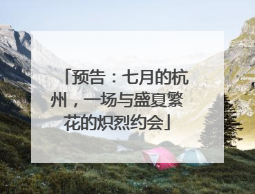 预告：七月的杭州，一场与盛夏繁花的炽烈约会