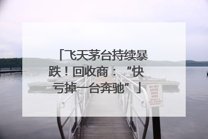 飞天茅台持续暴跌！回收商：“快亏掉一台奔驰”