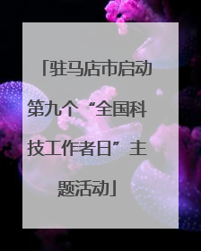 驻马店市启动第九个“全国科技工作者日”主题活动