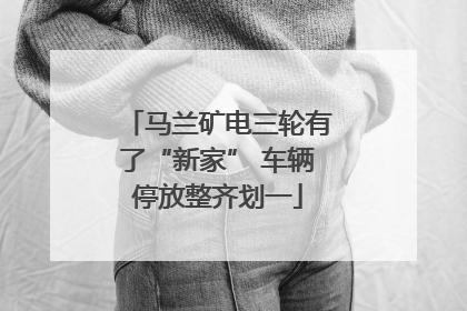 马兰矿电三轮有了“新家” 车辆停放整齐划一