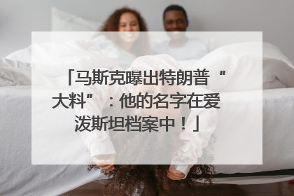 马斯克曝出特朗普“大料”：他的名字在爱泼斯坦档案中！