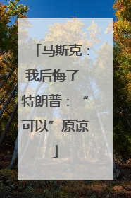 马斯克：我后悔了 特朗普：“可以”原谅