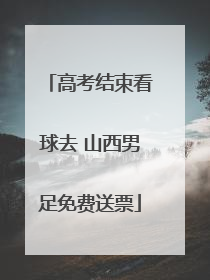 高考结束看球去 山西男足免费送票