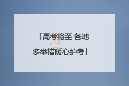 高考将至 各地多举措暖心护考