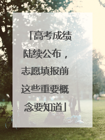 高考成绩陆续公布，志愿填报前这些重要概念要知道