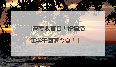 高考收官日！祝福洛江学子圆梦今夏！