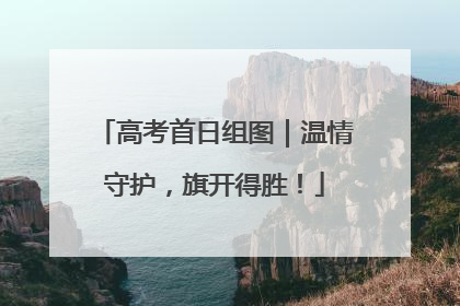 高考首日组图｜温情守护，旗开得胜！